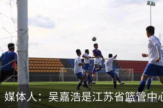 媒体人：吴嘉浩是江苏省篮管中心签约运动员 签约时有特别约定
